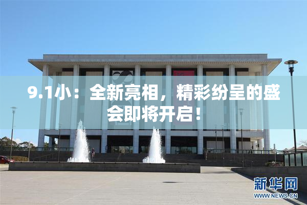 9.1小：全新亮相，精彩纷呈的盛会即将开启！