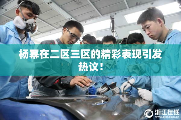 杨幂在二区三区的精彩表现引发热议！