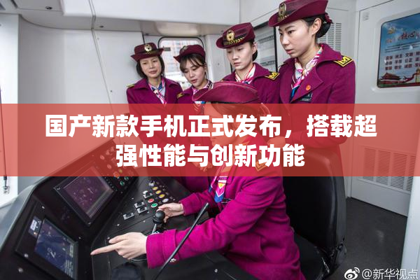 国产新款手机正式发布，搭载超强性能与创新功能