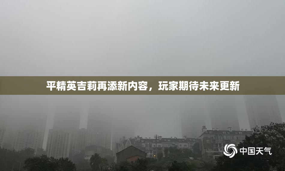平精英吉莉再添新内容，玩家期待未来更新