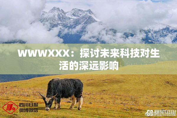 WWWXXX：探讨未来科技对生活的深远影响