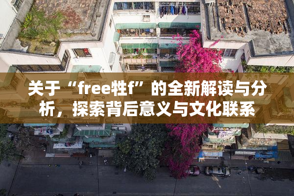 关于“free牲f”的全新解读与分析，探索背后意义与文化联系
