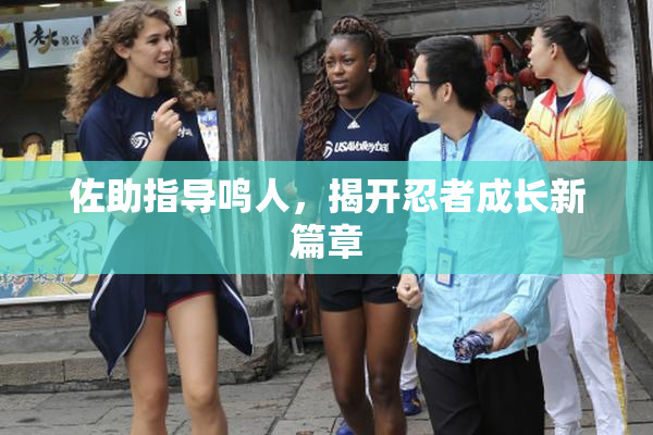佐助指导鸣人，揭开忍者成长新篇章