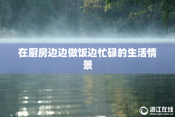 在厨房边边做饭边忙碌的生活情景