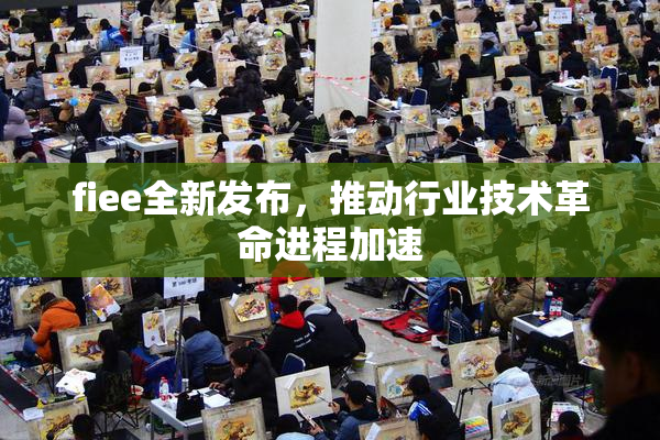 fiee全新发布，推动行业技术革命进程加速