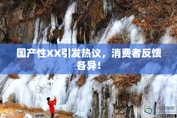 国产性XX引发热议，消费者反馈各异！