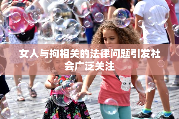 女人与拘相关的法律问题引发社会广泛关注