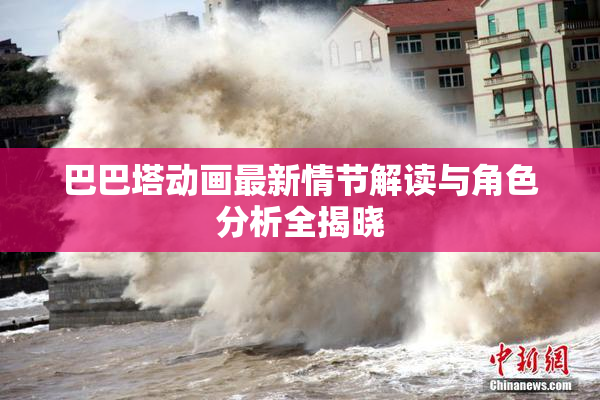 巴巴塔动画最新情节解读与角色分析全揭晓