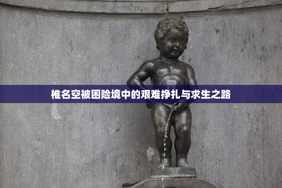 椎名空被困险境中的艰难挣扎与求生之路