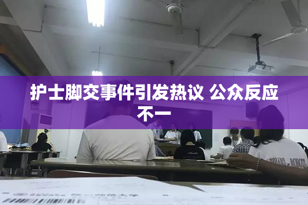 护士脚交事件引发热议 公众反应不一