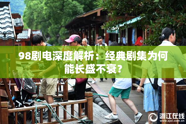 98剧电深度解析：经典剧集为何能长盛不衰？