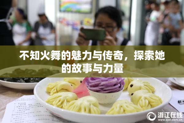 不知火舞的魅力与传奇，探索她的故事与力量