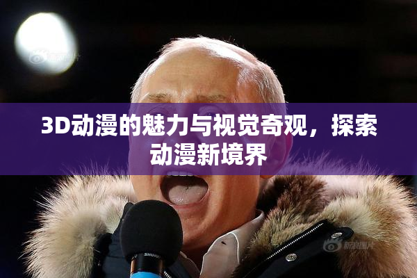 3D动漫的魅力与视觉奇观，探索动漫新境界