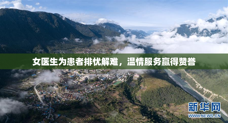 女医生为患者排忧解难，温情服务赢得赞誉
