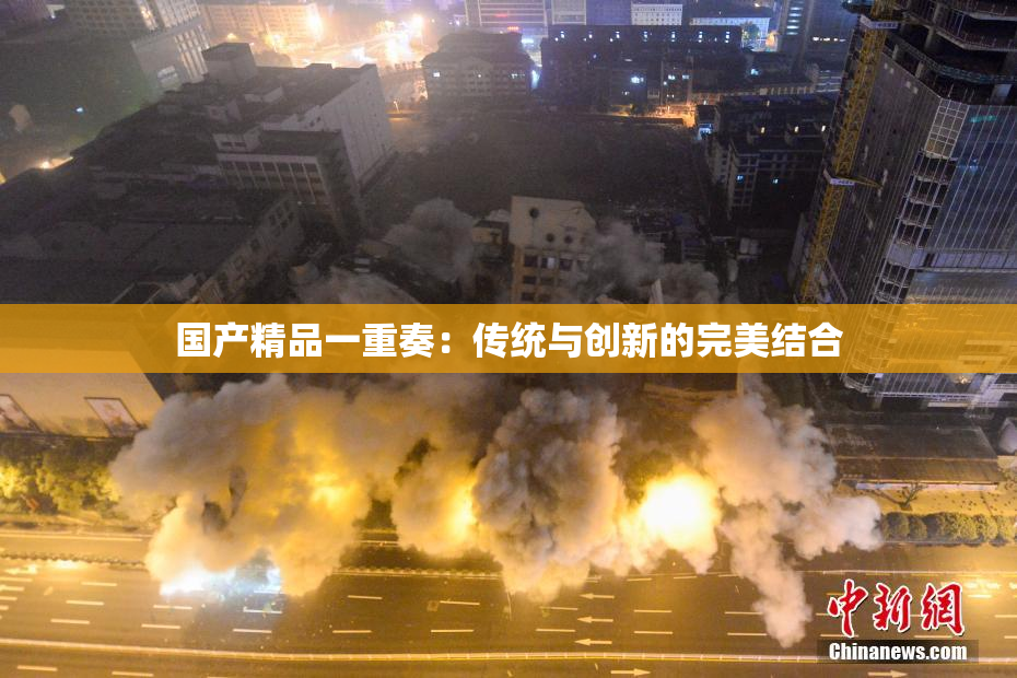 国产精品一重奏：传统与创新的完美结合