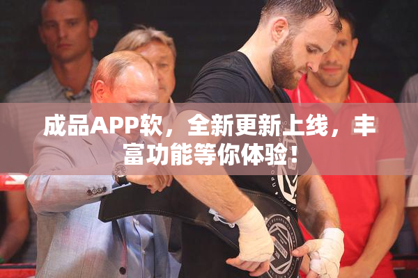 成品APP软，全新更新上线，丰富功能等你体验！