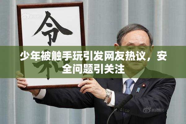 少年被触手玩引发网友热议，安全问题引关注