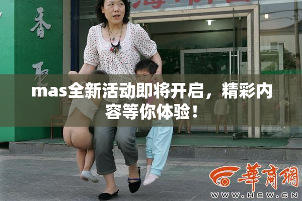 mas全新活动即将开启，精彩内容等你体验！