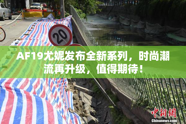 AF19尤妮发布全新系列，时尚潮流再升级，值得期待！