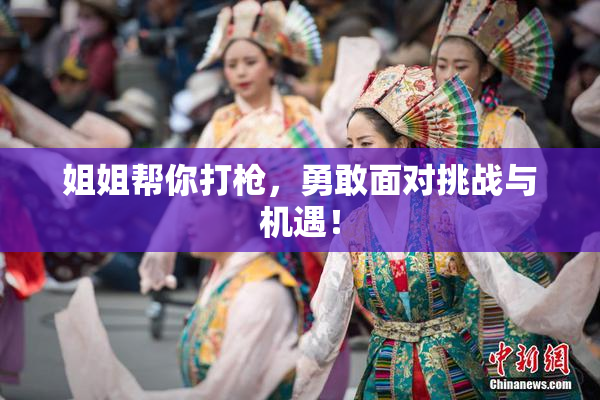 姐姐帮你打枪，勇敢面对挑战与机遇！