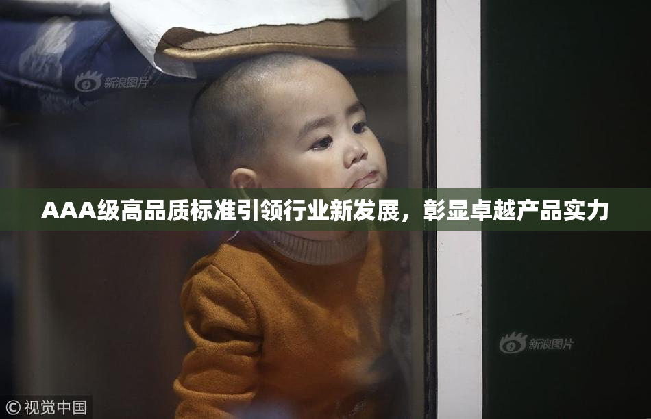 AAA级高品质标准引领行业新发展，彰显卓越产品实力