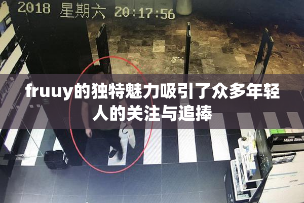 fruuy的独特魅力吸引了众多年轻人的关注与追捧
