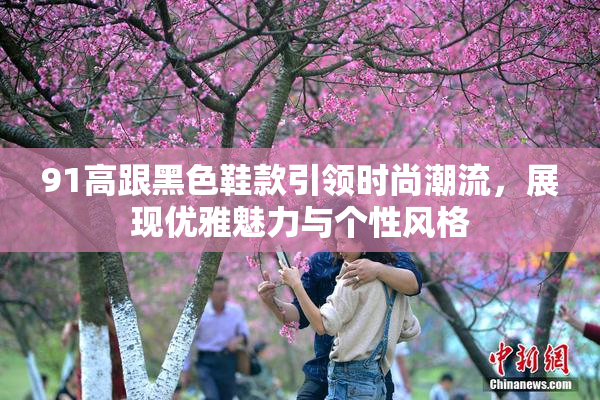 91高跟黑色鞋款引领时尚潮流，展现优雅魅力与个性风格