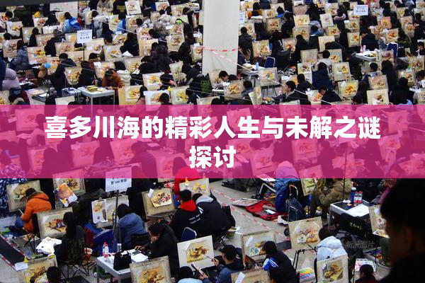 喜多川海的精彩人生与未解之谜探讨
