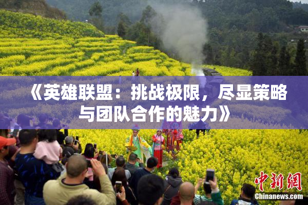 《英雄联盟：挑战极限，尽显策略与团队合作的魅力》