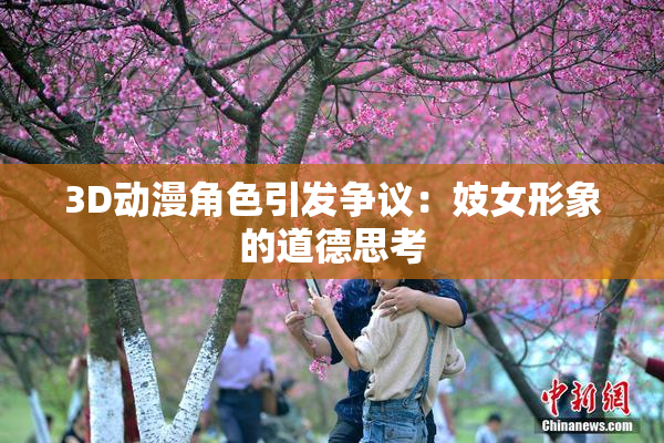 3D动漫角色引发争议：妓女形象的道德思考