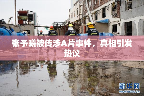 张予曦被传涉A片事件，真相引发热议