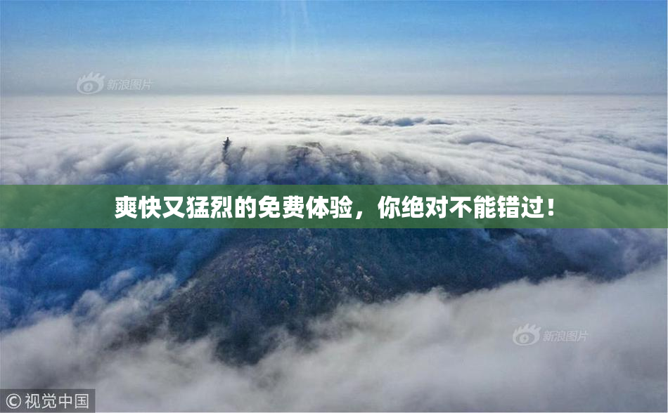 爽快又猛烈的免费体验，你绝对不能错过！