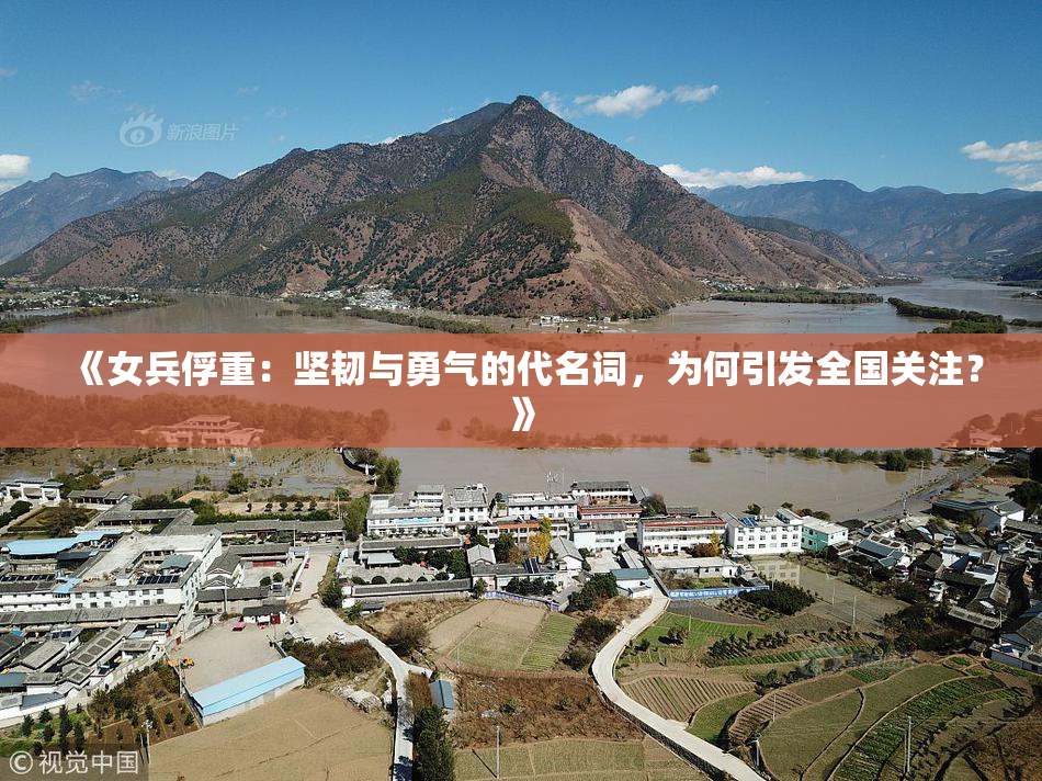 《女兵俘重：坚韧与勇气的代名词，为何引发全国关注？》