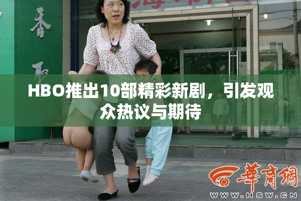 HBO推出10部精彩新剧，引发观众热议与期待