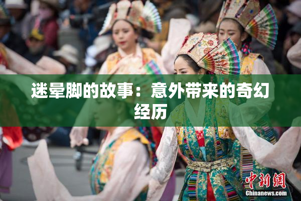 迷晕脚的故事：意外带来的奇幻经历