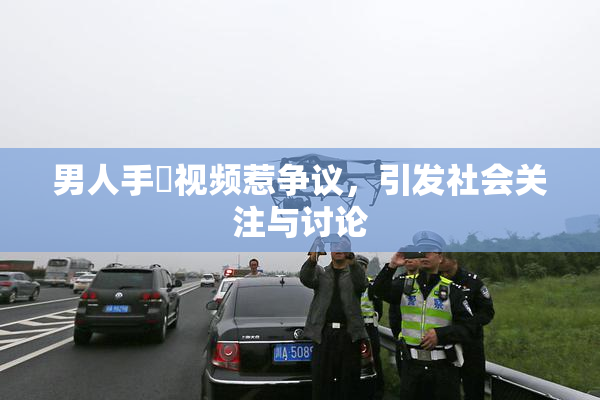 男人手婬视频惹争议，引发社会关注与讨论