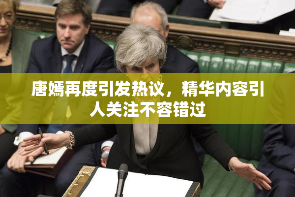 唐嫣再度引发热议，精华内容引人关注不容错过