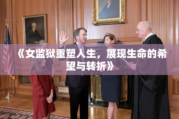 《女监狱重塑人生，展现生命的希望与转折》