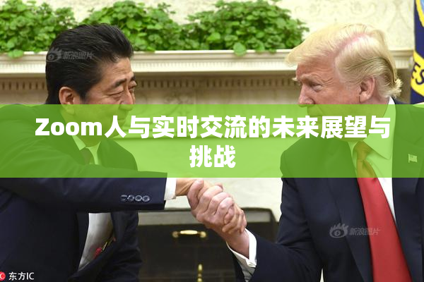 Zoom人与实时交流的未来展望与挑战
