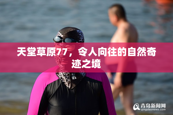 天堂草原77，令人向往的自然奇迹之境