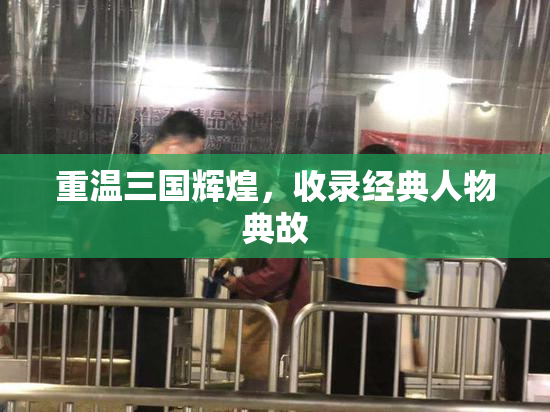 重温三国辉煌，收录经典人物典故