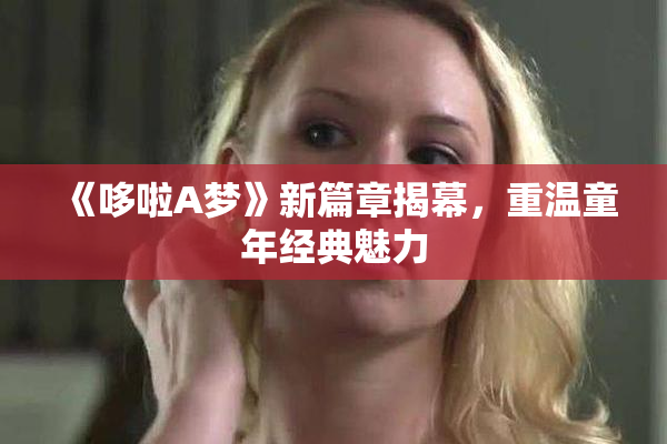 《哆啦A梦》新篇章揭幕，重温童年经典魅力