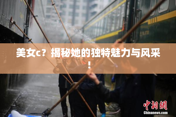 美女c？揭秘她的独特魅力与风采！
