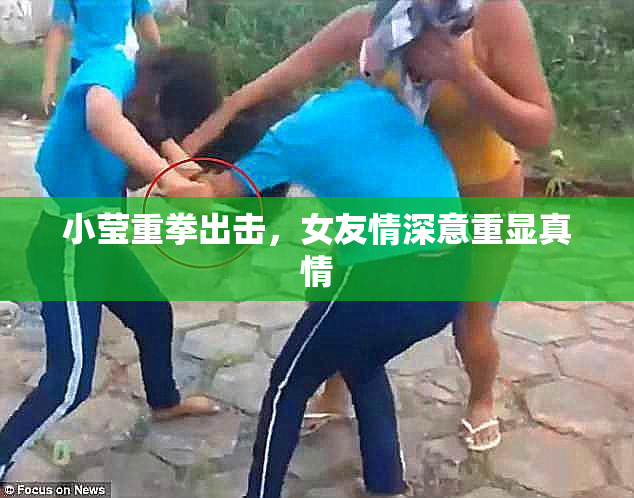 小莹重拳出击，女友情深意重显真情