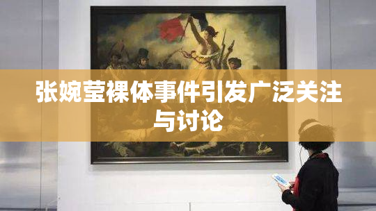 张婉莹裸体事件引发广泛关注与讨论