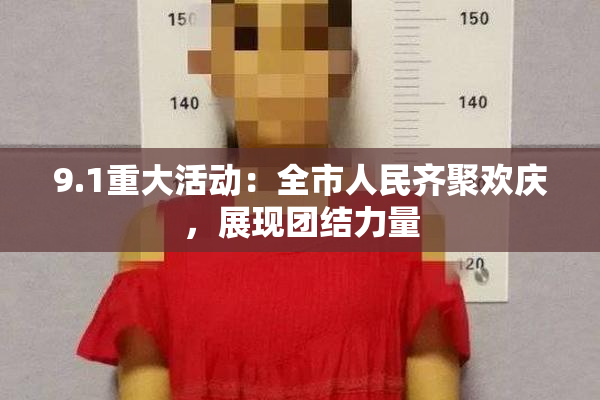 9.1重大活动：全市人民齐聚欢庆，展现团结力量
