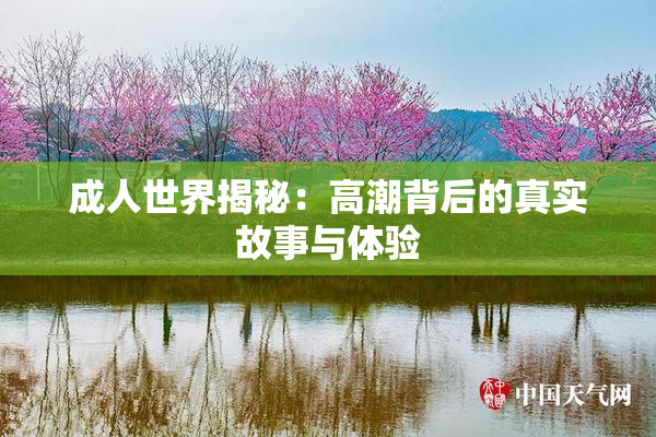 成人世界揭秘：高潮背后的真实故事与体验