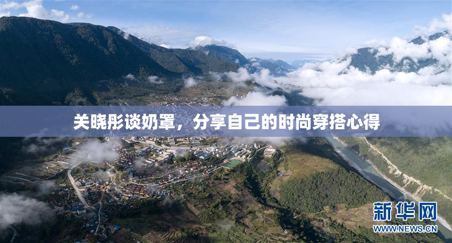 关晓彤谈奶罩，分享自己的时尚穿搭心得
