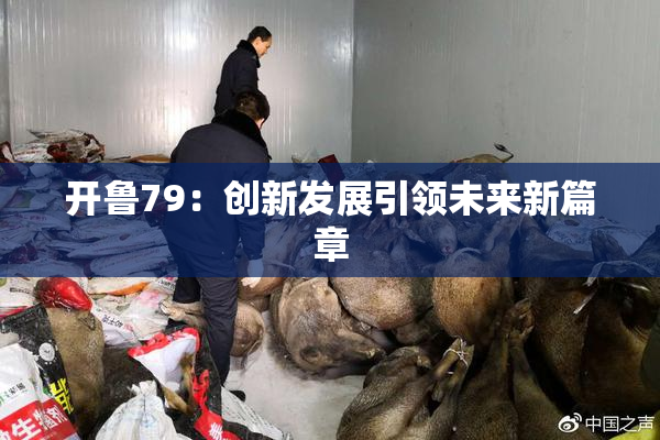 开鲁79：创新发展引领未来新篇章