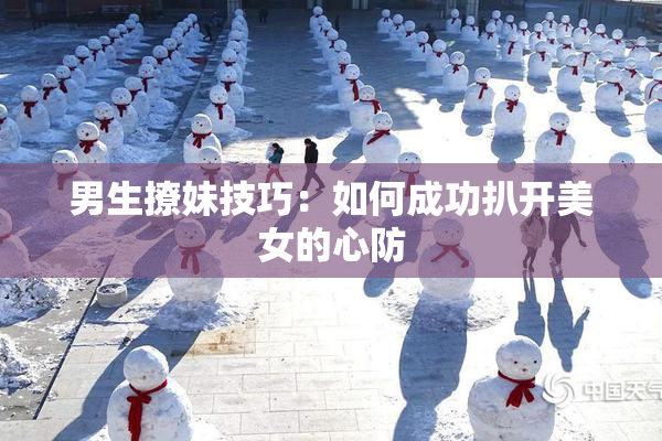 男生撩妹技巧：如何成功扒开美女的心防
